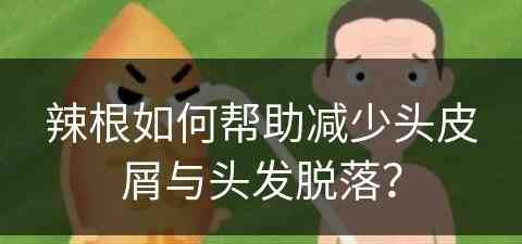 辣根如何帮助减少头皮屑与头发脱落？